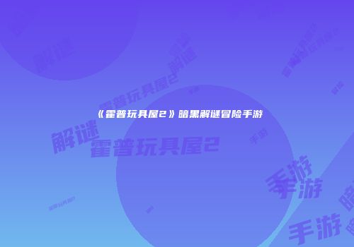 《霍普玩具屋2》暗黑解谜冒险手游