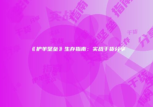 《护羊坚垒》生存指南：实战干货分享