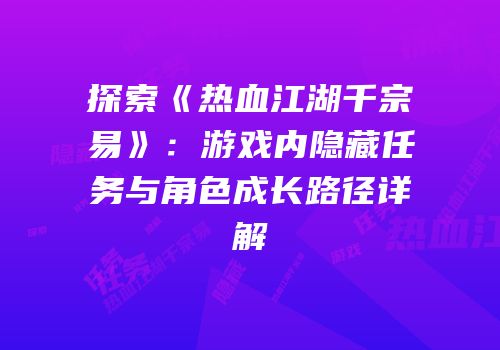 探索《热血江湖千宗易》：游戏内隐藏任务与角色成长路径详解