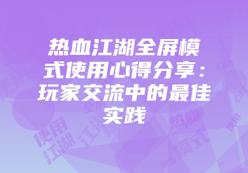 热血江湖全屏模式使用心得分享：玩家交流中的最佳实践