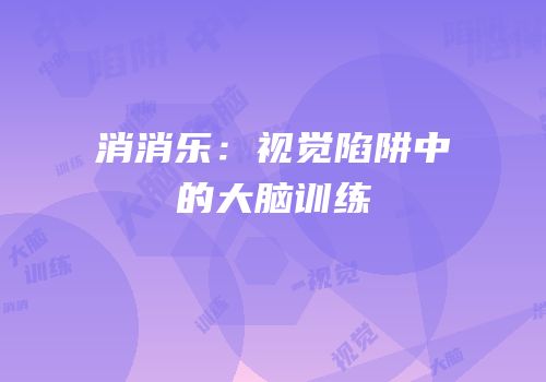 消消乐：视觉陷阱中的大脑训练
