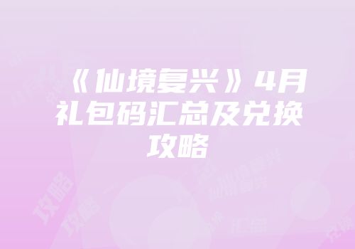 《仙境复兴》4月礼包码汇总及兑换攻略