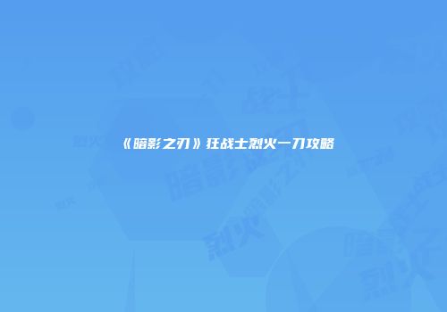 《暗影之刃》狂战士烈火一刀攻略