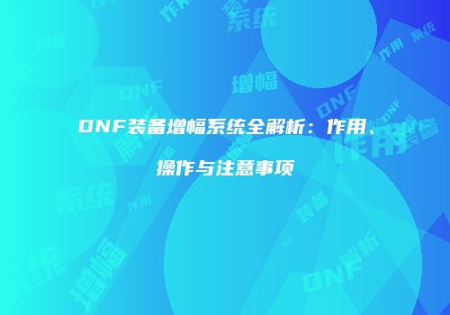 DNF装备增幅系统全解析：作用、操作与注意事项