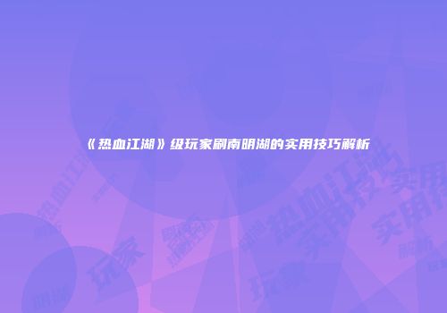 《热血江湖》级玩家刷南明湖的实用技巧解析