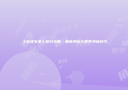 《超级女星》积分攻略：角色养成与赛季冲榜技巧
