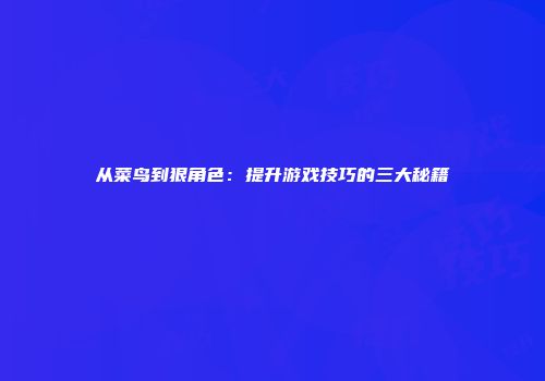 从菜鸟到狠角色：提升游戏技巧的三大秘籍
