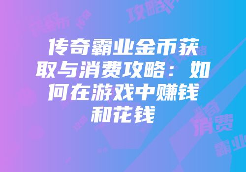 传奇霸业金币获取与消费攻略：如何在游戏中赚钱和花钱