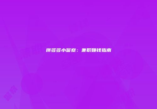 拼多多小警察：兼职赚钱指南