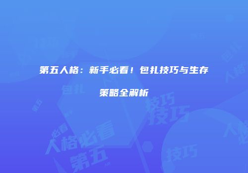 第五人格：新手必看！包扎技巧与生存策略全解析