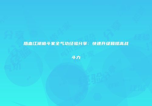 热血江湖格斗家全气功经验分享：快速升级和提高战斗力