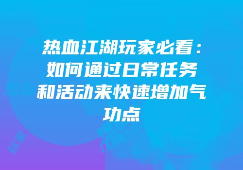 热血江湖玩家必看：如何通过日常任务和活动来快速增加气功点