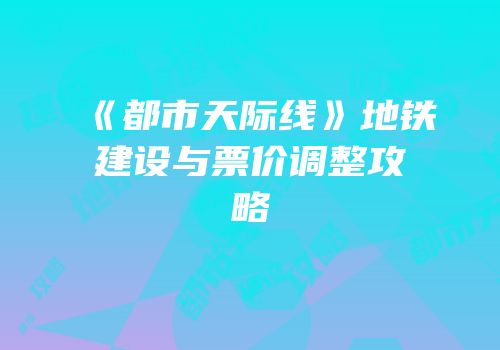 《都市天际线》地铁建设与票价调整攻略