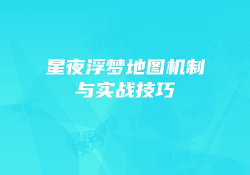星夜浮梦地图机制与实战技巧