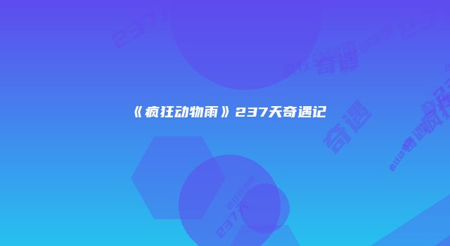 《疯狂动物雨》237天奇遇记