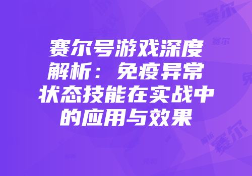 赛尔号游戏深度解析：免疫异常状态技能在实战中的应用与效果