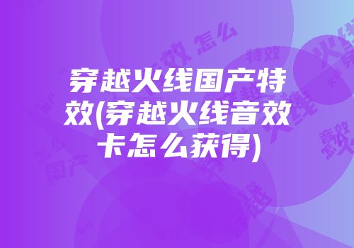 穿越火线国产特效(穿越火线音效卡怎么获得)