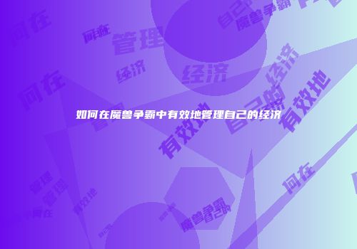 如何在魔兽争霸中有效地管理自己的经济