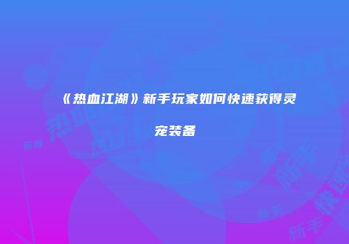 《热血江湖》新手玩家如何快速获得灵宠装备