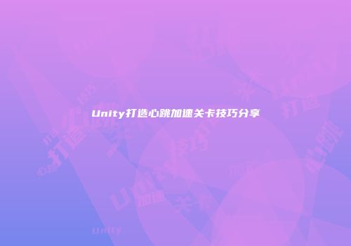 Unity打造心跳加速关卡技巧分享