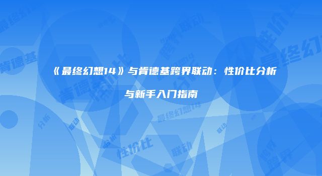 《最终幻想14》与肯德基跨界联动：性价比分析与新手入门指南