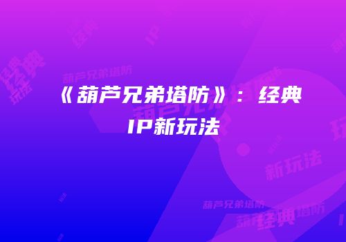 《葫芦兄弟塔防》：经典IP新玩法