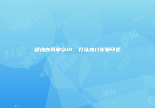 精选古风单字ID，打造独特账号印象