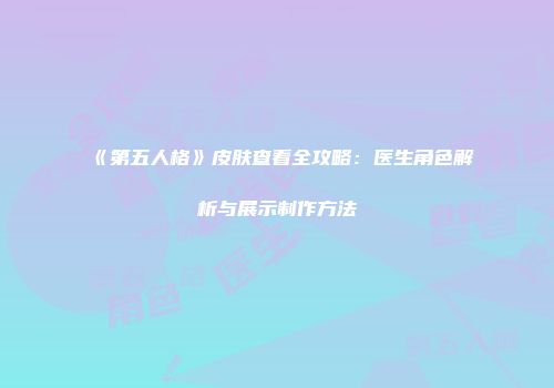 《第五人格》皮肤查看全攻略：医生角色解析与展示制作方法