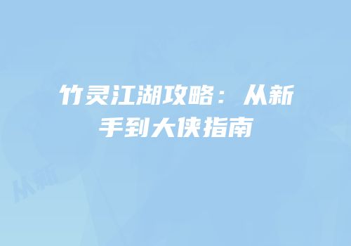 竹灵江湖攻略：从新手到大侠指南