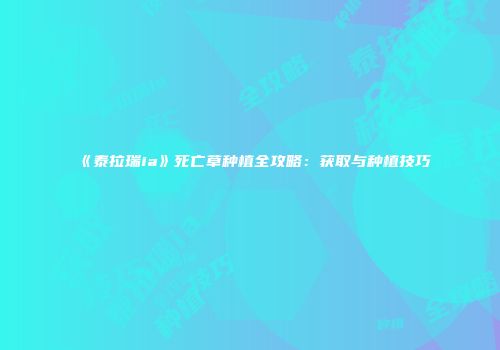 《泰拉瑞ia》死亡草种植全攻略：获取与种植技巧