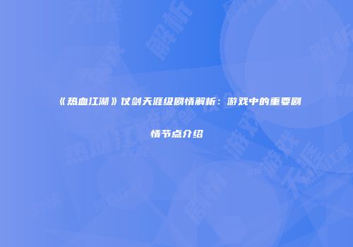 《热血江湖》仗剑天涯级剧情解析：游戏中的重要剧情节点介绍