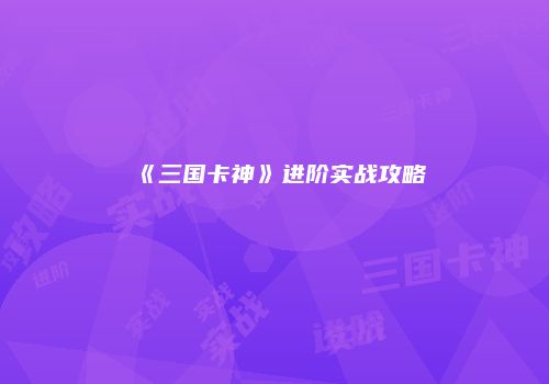 《三国卡神》进阶实战攻略