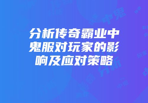 分析传奇霸业中鬼服对玩家的影响及应对策略