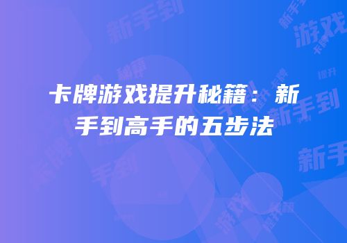 卡牌游戏提升秘籍：新手到高手的五步法