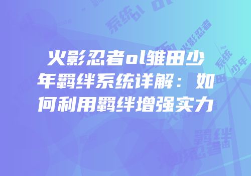 火影忍者ol雏田少年羁绊系统详解：如何利用羁绊增强实力