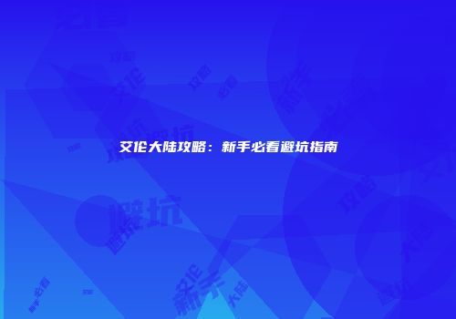 艾伦大陆攻略：新手必看避坑指南