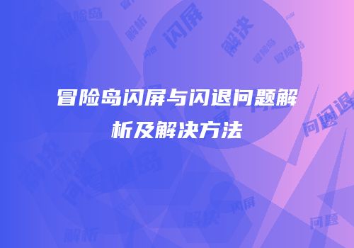 冒险岛闪屏与闪退问题解析及解决方法