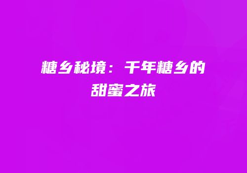 糖乡秘境：千年糖乡的甜蜜之旅