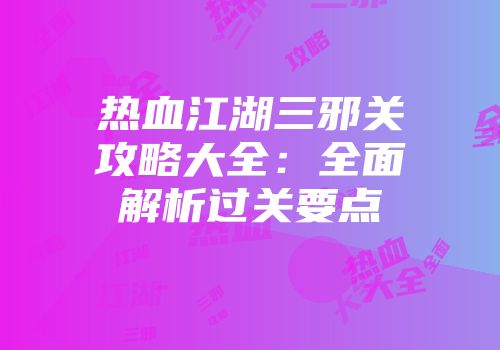 热血江湖三邪关攻略大全：全面解析过关要点