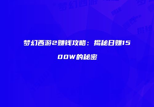 梦幻西游2赚钱攻略：揭秘日赚1500W的秘密