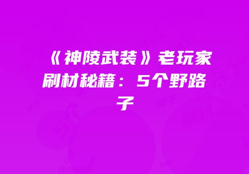 《神陵武装》老玩家刷材秘籍：5个野路子