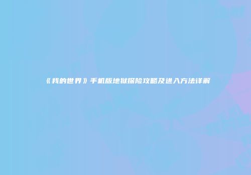 《我的世界》手机版地狱探险攻略及进入方法详解
