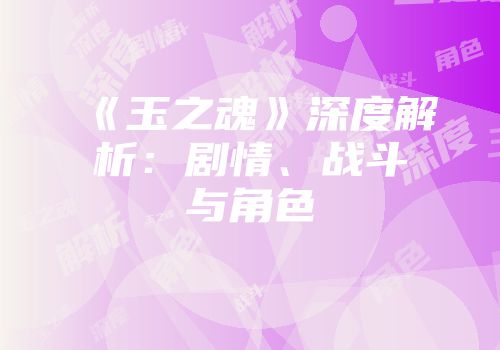 《玉之魂》深度解析：剧情、战斗与角色