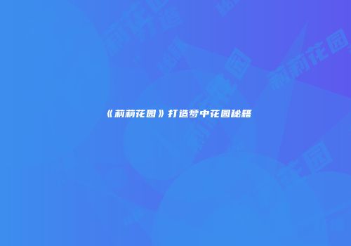 《莉莉花园》打造梦中花园秘籍
