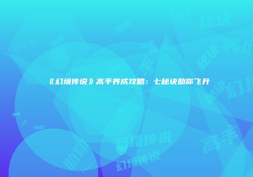 《幻境传说》高手养成攻略：七秘诀助你飞升