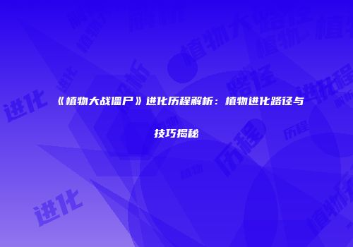 《植物大战僵尸》进化历程解析：植物进化路径与技巧揭秘