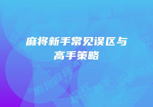 麻将新手常见误区与高手策略