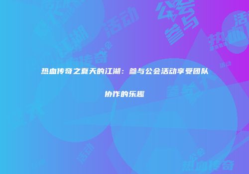 热血传奇之夏天的江湖：参与公会活动享受团队协作的乐趣