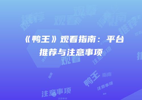 《鸭王》观看指南：平台推荐与注意事项