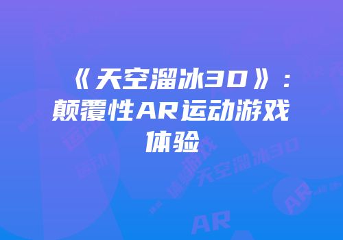 《天空溜冰3D》：颠覆性AR运动游戏体验